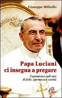 Papa Luciani ci insegna a pregare. Commento agli atti di fede, speranza e carità - Giuseppe Militello - copertina