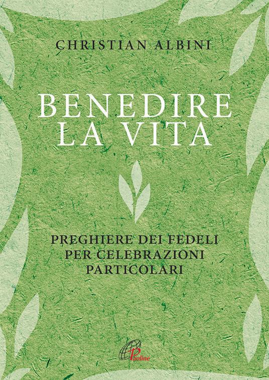 Benedire la vita. Preghiere dei fedeli per celebrazioni particolari - Christian Albini - copertina