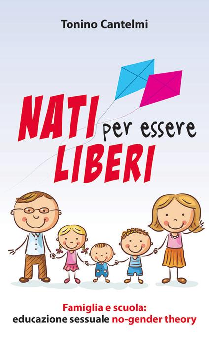 Nati per essere liberi. Famiglia e scuola: educazione sessuale no-gender theory - Tonino Cantelmi - copertina