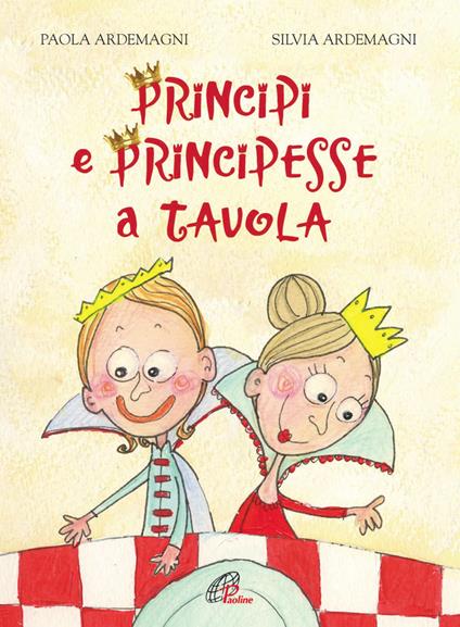 Principi e principesse a tavola. Ediz. illustrata - Paola Ardemagni,Silvia Ardemagni - copertina