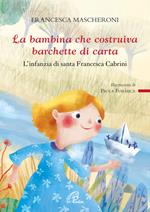 La bambina che costruiva barchette di carta. L'infanzia di santa Francesca Cabrini