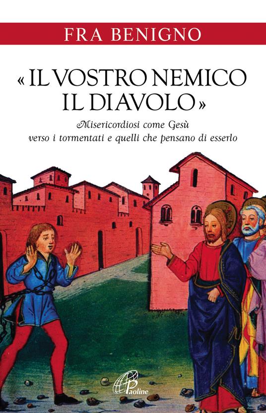 «Il vostro nemico, il diavolo». Misericordiosi come Gesù verso i tormentati e quelli che pensano di esserlo - Benigno (Fra) - copertina