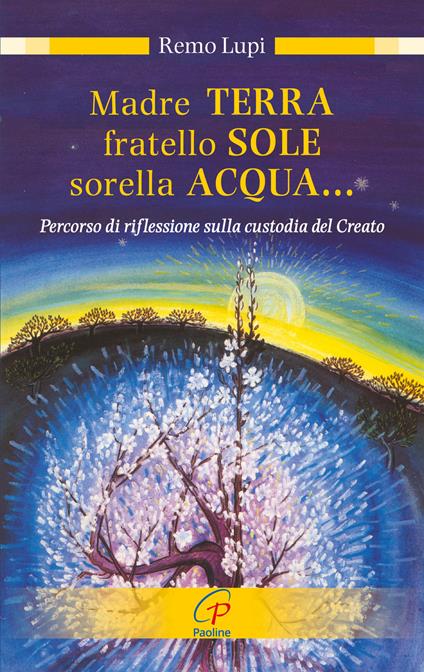 Madre terra, fratello sole, sorella acqua... Percorso di riflessione sulla custodia del Creato - Remo Lupi - copertina