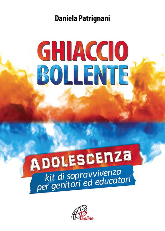 Ghiaccio bollente. Adolescenza: kit di sopravvivenza per genitori ed educatori - Daniela Patrignani - copertina