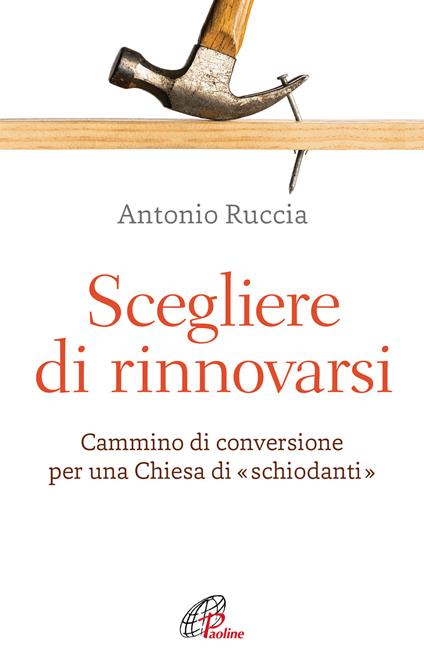 Scegliere di rinnovarsi. Cammino di conversione per una Chiesa di «schiodanti» - Antonio Ruccia - copertina