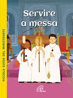 Servire a Messa. Piccola guida del ministrante. Ediz. illustrata