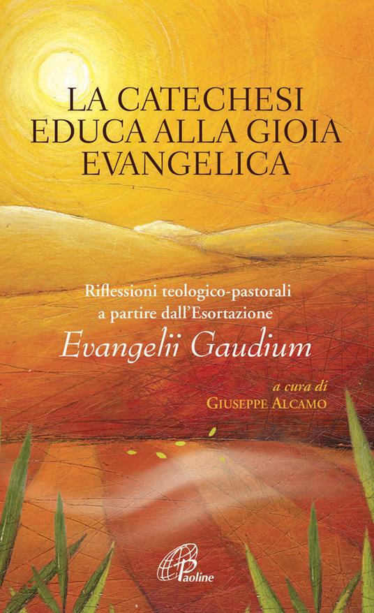 La catechesi educa alla gioia evangelica. Riflessioni teologico-pastorali a partire dall'Esortazione Evangelii Gaudium - Giuseppe Alcamo - ebook