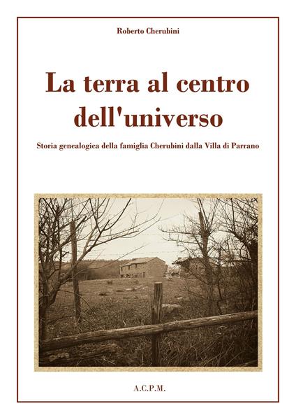 La terra al centro dell'universo. Storia genealogica della famiglia Cherubini dalla Villa di Parrano - Roberto Cherubini - copertina