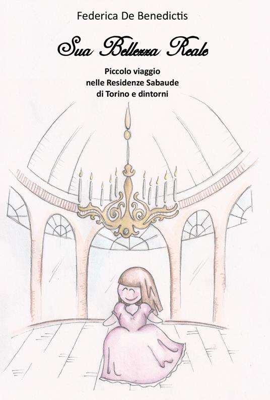 Sua bellezza reale. Piccolo viaggio nelle residenze sabaude di Torino e dintorni - Federica De Benedictis - copertina