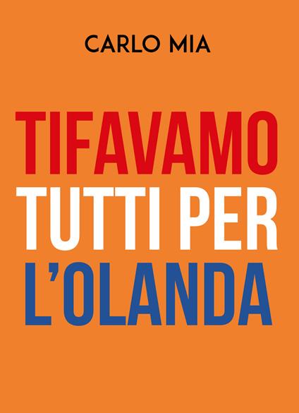 Tifavamo tutti per l'Olanda - Carlo Mia - copertina