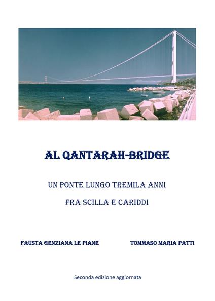 Al Qantarah-Bridge. Un ponte lungo tremila anni fra Scilla e Cariddi - Fausta Genziana Le Piane,Tommaso Maria Patti - copertina