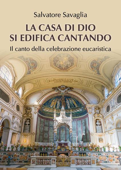 La casa di Dio si edifica cantando. Il canto della celebrazione eucaristica - Salvatore Savaglia - copertina