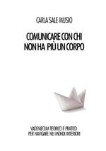 Comunicare con chi non ha più un corpo. Vademecum teorico e pratico per navigare nei mondi interiori