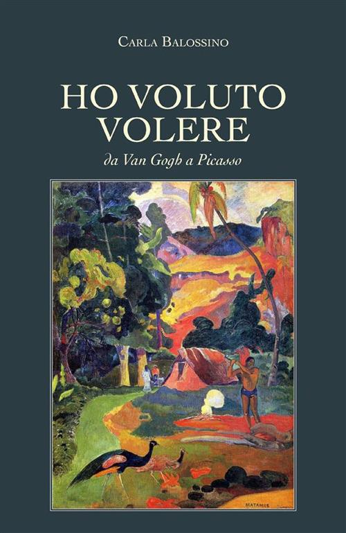 Ho voluto volere. Da Van Gogh a Picasso - Carla Balossino - ebook