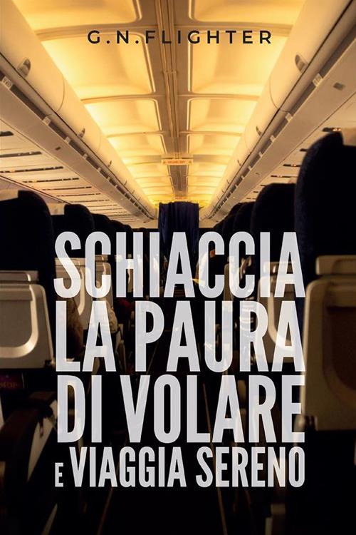 Schiaccia la paura di volare e viaggia sereno - G.N. Flighter - ebook