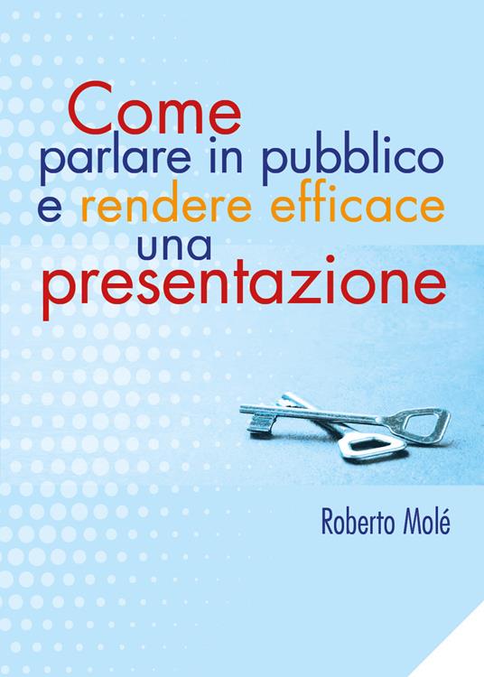 Come parlare in pubblico e rendere efficace una presentazione - Roberto Molé - copertina