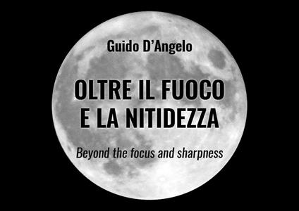 Oltre il fuoco e la nitidezza. Ediz. italiana e inglese - Guido D'Angelo - copertina