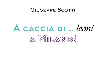 A caccia di leoni... a Milano! - Giuseppe Scotti - copertina