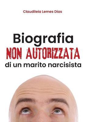 Biografia non autorizzata di un marito narcisista - Claudiléia Lemes Dias - copertina