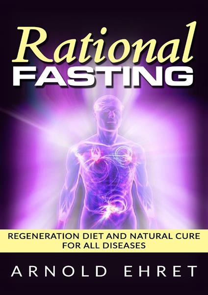 Rational fasting. Regeneration diet and natural cure for all diseases - Arnold Ehret - copertina