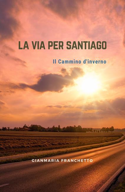 La via per Santiago. Il Cammino di Santiago - Gianmaria Franchetto - copertina