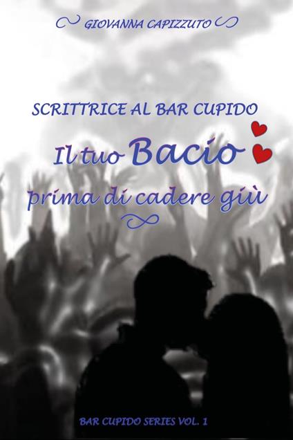 Il tuo bacio prima di cadere giù. Scrittrice al Bar Cupido. Bar Cupido serie. Vol. 1 - Giovanna Capizzuto - copertina