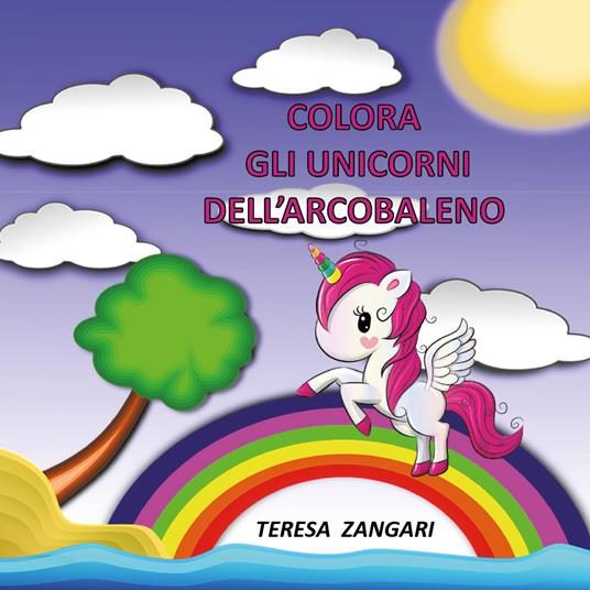 Colora gli unicorni dell'arcobaleno. Ediz. illustrata - Teresa Zangari - copertina