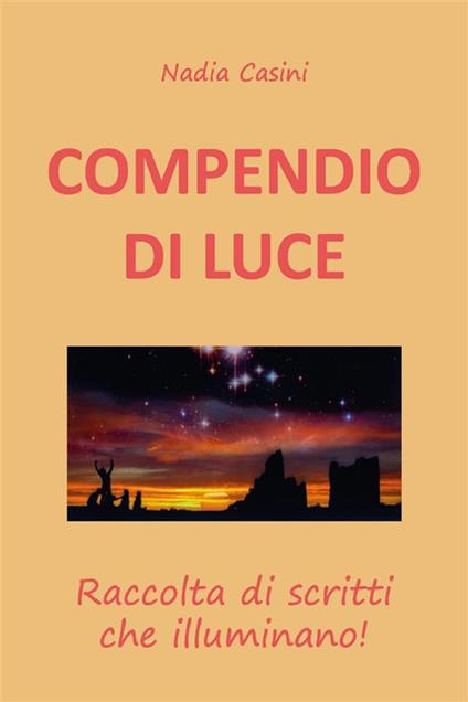 Compendio di luce. Raccolta di scritti che illuminano! - Nadia Casini - ebook