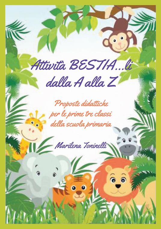 Attività bestia...li dalla A alla Z. Proposte didattiche per le prime tre classi della scuola primaria - Marilena Toninelli - copertina