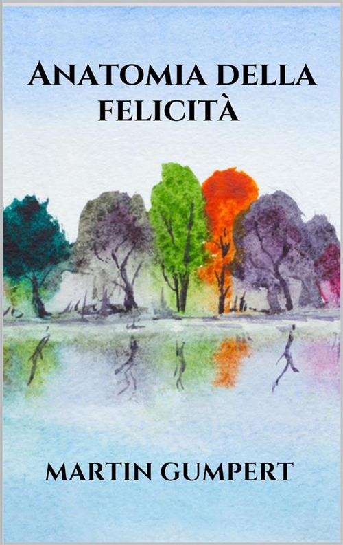 Anatomia della felicità - Martin Gumpert - ebook