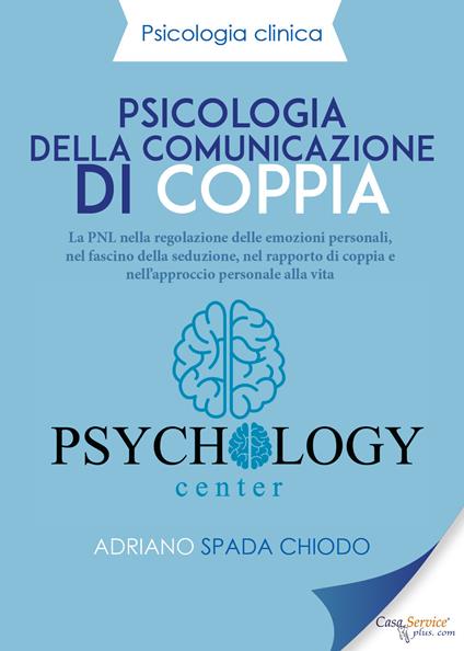 Psicologia della comunicazione di coppia. La PNL nella regolazione delle emozioni personali, nel fascino della seduzione, nel rapporto di coppia e nell'approccio personale alla vita - Adriano Spada Chiodo - copertina