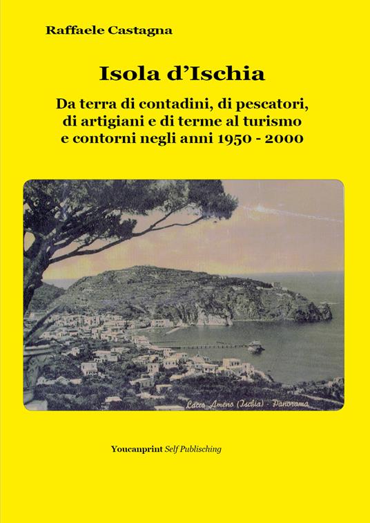 Isola d'Ischia. Da terra di contadini, di pescatori, di artigiani e di terme al turismo e contorni negli anni 1950-2000 - Raffaele Castagna - copertina