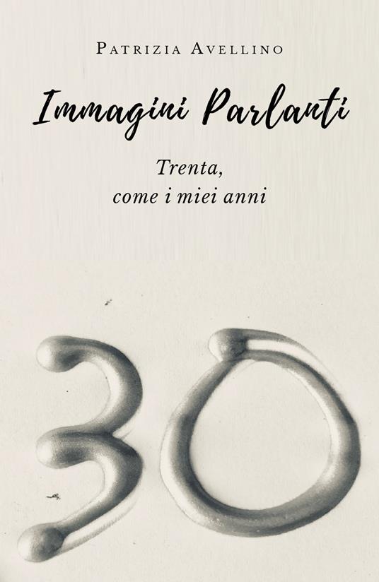 Immagini parlanti. Trenta, come i miei anni.. Ediz. illustrata - Patrizia Avellino - copertina