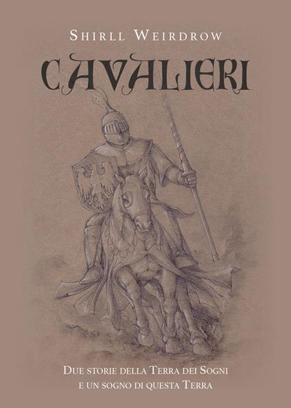 Cavalieri. Due storie della terra dei sogni e un sogno di questa terra - Shirll Weirdrow - copertina