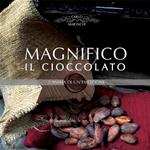 Magnifico il cioccolato. L'anima di un'emozione