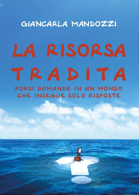 La risorsa tradita. Porsi domande in un mondo che insegue solo risposte - Giancarla Mandozzi - copertina