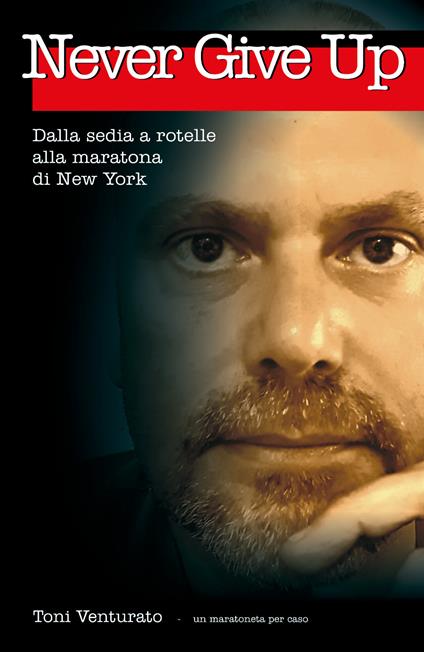 Never give up. Dalla sedia a rotelle alla maratona di New York - Toni Venturato - copertina