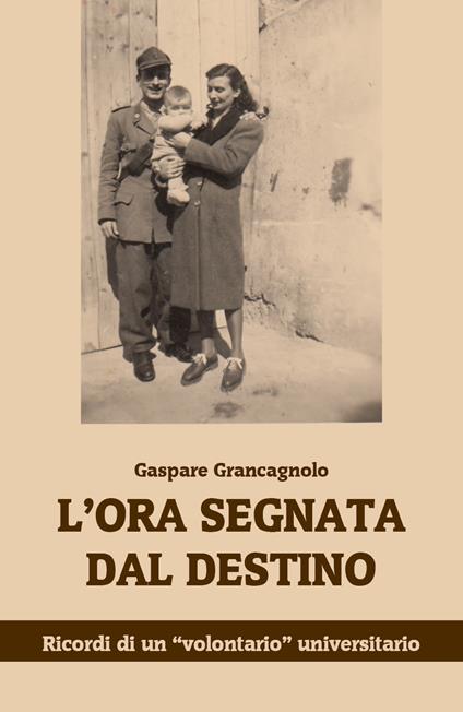 L' ora segnata dal destino. Ricordi di un «volontario» universitario - Gaspare Grancagnolo - copertina