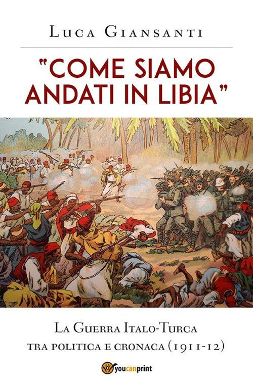 Come siamo andati in Libia». La Guerra Italo-Turca tra politica e cronaca  (1911-12) - Giansanti, Luca - Ebook - EPUB2 con Adobe DRM | laFeltrinelli