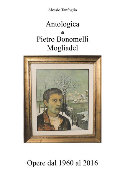 Antologica di Pietro Bonomelli-Mogliadel. Opere dal 1960 al 2016. Ediz. illustrata - Alessio Tanfoglio - copertina