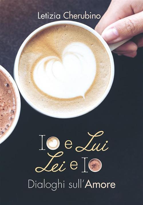 Io e lui. Lei e io. Dialoghi sull'amore - Letizia Cherubino - ebook