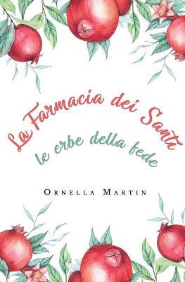 La farmacia dei santi. Le erbe della fede - Ornella Martin - copertina