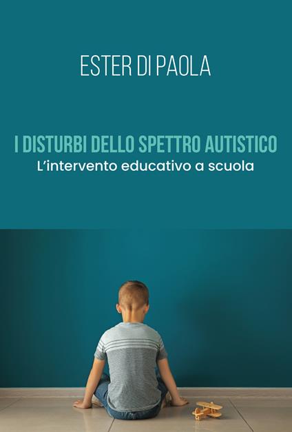 I disturbi dello spettro autistico. L'intervento educativo a scuola - Ester Di Paola - copertina