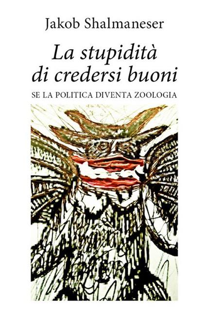 La stupidità di credersi buoni. Se la politica diventa zoologia - Jakob Shalmaneser - ebook