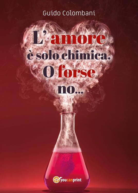 L' amore è solo chimica. O forse no.... Analisi scientifico-sentimentale dell'amore, raccontata da un Toscano in dialetto Lucchese - Guido Colombani - copertina