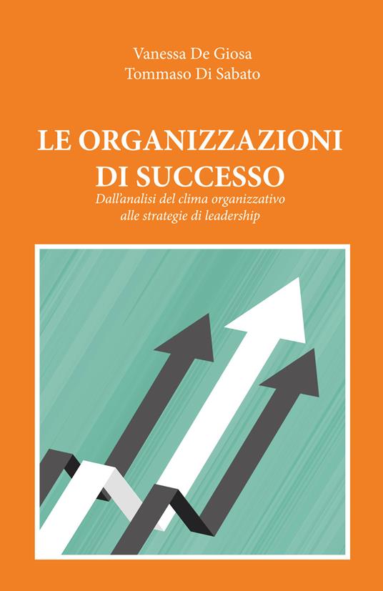 Le organizzazioni di successo. Dall'analisi del clima organizzativo alle strategie di leadership - Vanessa De Giosa,Tommaso Di Sabato - copertina