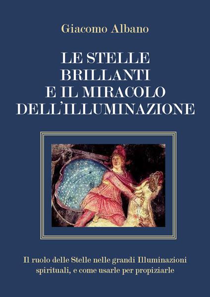 Le stelle brillanti e il miracolo dell'illuminazione. Il ruolo delle stelle nelle grandi illuminazioni spirituali, e come usarle per propiziarle - Giacomo Albano - copertina