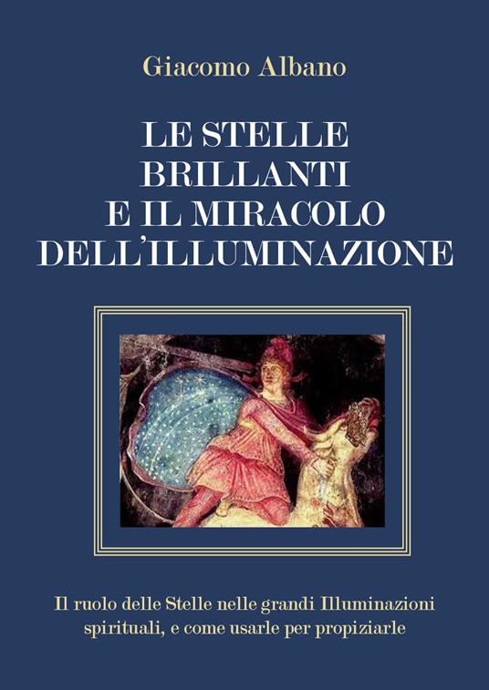 Le stelle brillanti e il miracolo dell'illuminazione. Il ruolo delle stelle nelle grandi illuminazioni spirituali, e come usarle per propiziarle - Giacomo Albano - copertina