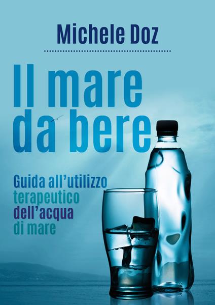 Il mare da bere. Guida all'utilizzo terapeutico dell'acqua di mare - Michele Doz - copertina