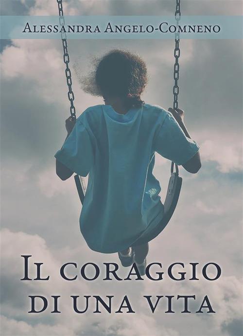 Il coraggio di una vita - Alessandra Angelo-Comneno - ebook